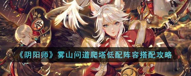 《阴阳师》雾山问道爬塔低配阵容搭配攻略