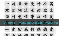 《汉字找茬王》攻略——甜甜恋爱剧消除爱情电视剧通关攻略