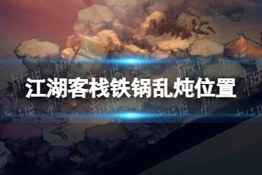 《江湖客栈》攻略——铁锅乱炖在哪