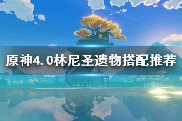 《原神》攻略——4.0林尼圣遗物搭配推荐