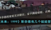 《重返未来：1999》攻略——斯奈德有几个姐姐答案